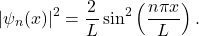 \[ |\psi_n(x)|^2 = \frac{2}{L} \sin^2\left(\frac{n\pi x}{L}\right). \]