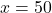 x = 50