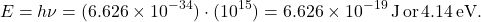\[ E = h \nu = (6.626 \times 10^{-34}) \cdot (10^{15}) = 6.626 \times 10^{-19} \, \text{J} \, \text{or} \, 4.14 \, \text{eV}. \]