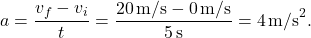 \[ a = \frac{v_f - v_i}{t} = \frac{20 \, \text{m/s} - 0 \, \text{m/s}}{5 \, \text{s}} = 4 \, \text{m/s}^2. \]