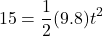 \[ 15 = \frac{1}{2} (9.8) t^2 \]