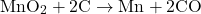 \[ \text{MnO}_2 + 2 \text{C} \rightarrow \text{Mn} + 2 \text{CO} \]