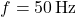 f = 50 \, \text{Hz}