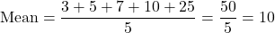 \[ \text{Mean} = \frac{3 + 5 + 7 + 10 + 25}{5} = \frac{50}{5} = 10 \]