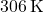 306 \, \text{K}