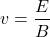 \[ v = \frac{E}{B} \]
