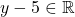 y - 5 \in \mathbb{R}