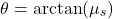 \[ \theta = \arctan(\mu_s) \]
