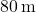 80 \, \text{m}