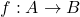 f : A \to B