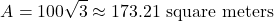 \[ A = 100\sqrt{3} \approx 173.21 \text{ square meters} \]