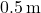 0.5 \, \text{m}
