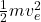 \frac{1}{2}mv_e^2