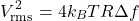 \[ V_{\text{rms}}^2 = 4 k_B T R \Delta f \]