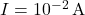 I = 10^{-2} \, \text{A}