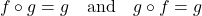 \[ f \circ g = g \quad \text{and} \quad g \circ f = g \]