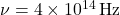 \nu = 4 \times 10^{14} \, \text{Hz}