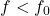 f < f_0