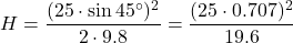 \[ H = \frac{(25 \cdot \sin 45^\circ)^2}{2 \cdot 9.8} = \frac{(25 \cdot 0.707)^2}{19.6} \]