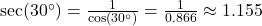 \sec(30^\circ) = \frac{1}{\cos(30^\circ)} = \frac{1}{0.866} \approx 1.155