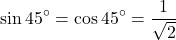 \[ \sin 45^\circ = \cos 45^\circ = \frac{1}{\sqrt{2}} \]