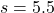 s = 5.5