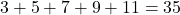 3 + 5 + 7 + 9 + 11 = 35