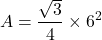 \[ A = \frac{\sqrt{3}}{4} \times 6^2 \]