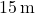 15 \, \text{m}