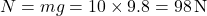 \[ N = mg = 10 \times 9.8 = 98 \, \text{N} \]