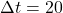 \Delta t = 20