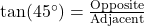 \tan(45^\circ) = \frac{\text{Opposite}}{\text{Adjacent}}
