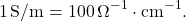 \[ 1 \, \text{S/m} = 100 \, \Omega^{-1} \cdot \text{cm}^{-1}. \]