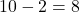 10 - 2 = 8