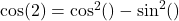 \cos(2θ) = \cos^2(θ) - \sin^2(θ)