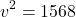 \[ v^2 = 1568 \]
