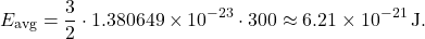\[ E_{\text{avg}} = \frac{3}{2} \cdot 1.380649 \times 10^{-23} \cdot 300 \approx 6.21 \times 10^{-21} \, \text{J}. \]