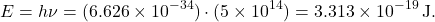 \[ E = h \nu = (6.626 \times 10^{-34}) \cdot (5 \times 10^{14}) = 3.313 \times 10^{-19} \, \text{J}. \]