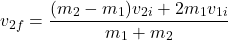 \[ v_{2f} = \frac{(m_2 - m_1)v_{2i} + 2m_1 v_{1i}}{m_1 + m_2} \]