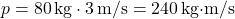 \[ p = 80 \, \text{kg} \cdot 3 \, \text{m/s} = 240 \, \text{kg·m/s} \]