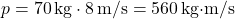 \[ p = 70 \, \text{kg} \cdot 8 \, \text{m/s} = 560 \, \text{kg·m/s} \]