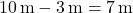 10 \, \text{m} - 3 \, \text{m} = 7 \, \text{m}