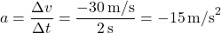 \[ a = \frac{\Delta v}{\Delta t} = \frac{-30 \, \text{m/s}}{2 \, \text{s}} = -15 \, \text{m/s}^2 \]