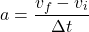 \[ a = \frac{v_f - v_i}{\Delta t} \]
