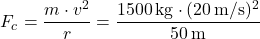 \[ F_c = \frac{m \cdot v^2}{r} = \frac{1500 \, \text{kg} \cdot (20 \, \text{m/s})^2}{50 \, \text{m}} \]