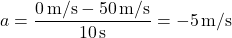 \[ a = \frac{0 \, \text{m/s} - 50 \, \text{m/s}}{10 \, \text{s}} = -5 \, \text{m/s}² \]
