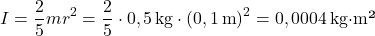 \[ I = \frac{2}{5} m r^2 = \frac{2}{5} \cdot 0,5 \, \text{kg} \cdot (0,1 \, \text{m})^2 = 0,0004 \, \text{kg·m²} \]
