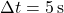 \[ \Delta t = 5 \, \text{s} \]