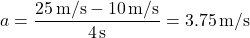 \[ a = \frac{25 \, \text{m/s} - 10 \, \text{m/s}}{4 \, \text{s}} = 3.75 \, \text{m/s}² \]