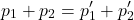 \[ p_1 + p_2 = p_1' + p_2' \]